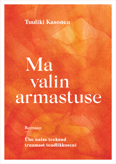 Ma valin armastuse. Ühe naise teekond traumast teadlikkuseni